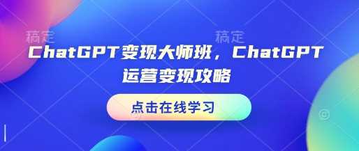 ChatGPT变现大师班，ChatGPT运营变现攻略-立业有术