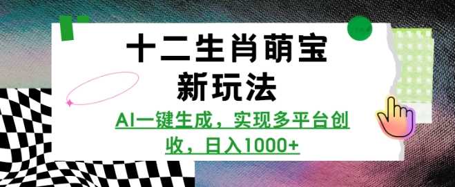 十二生肖萌宝新玩法，AI一键生成，实现多平台创收，日入多张-立业有术