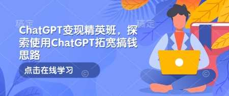 ChatGPT变现精英班，探索使用ChatGPT拓宽搞钱思路-立业有术