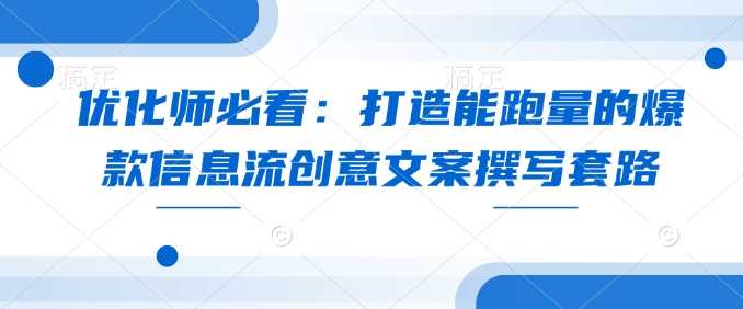 优化师必看：打造能跑量的爆款信息流创意文案撰写套路-立业有术