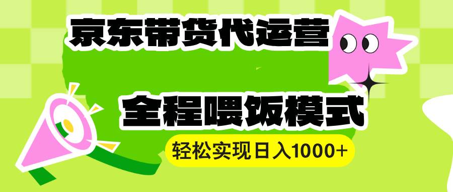 （13957期）【京东带货代运营】操作简单、收益稳定、有手就行！轻松实现日入1000+-立业有术