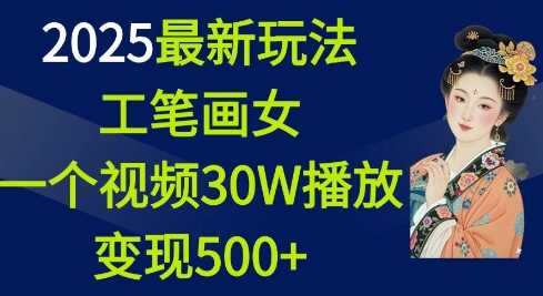 2025最新玩法，工笔画美女，一个视频30万播放变现500+-立业有术