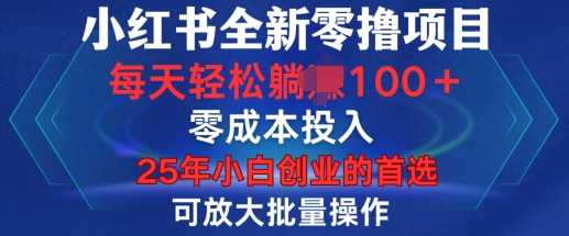 小红书全新纯零撸项目，只要有号就能玩，可放大批量操作，轻松日入100+【揭秘】-立业有术