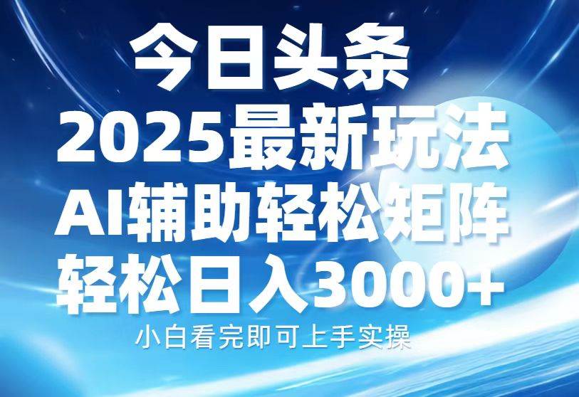 （13958期）今日头条2025最新玩法，思路简单，复制粘贴，AI辅助，轻松矩阵日入3000+-立业有术