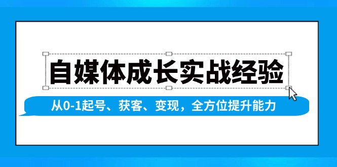 （13963期）自媒体成长实战经验，从0-1起号、获客、变现，全方位提升能力-立业有术