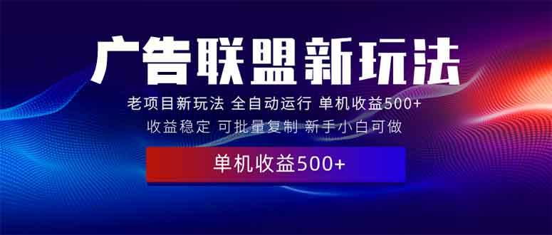 （13965期）2025全新广告联盟玩法 单机500+课程实操分享 小白可无脑操作-立业有术