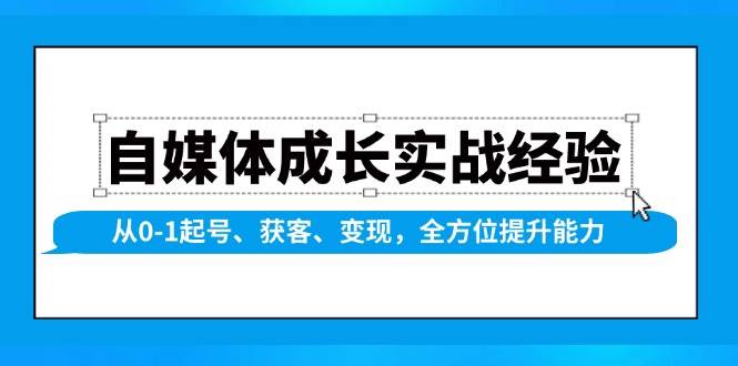 自媒体成长实战经验，从0-1起号、获客、变现，全方位提升能力-立业有术