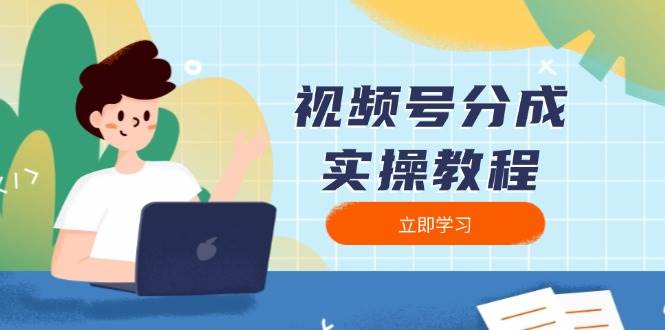 （13950期）视频号分成实操教程：下载、剪辑、分割、发布，全面指南-立业有术
