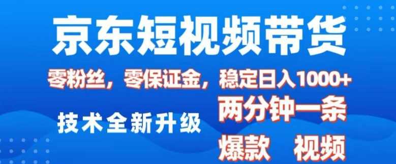 京东短视频带货，2025火爆项目，0粉丝，0保证金，操作简单，2分钟一条原创视频，日入1k【揭秘】-立业有术