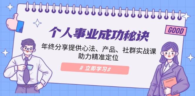 个人事业成功秘诀：年终分享提供心法、产品、社群实战课、助力精准定位-立业有术