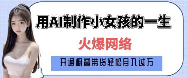 爆火AI小女孩从1岁到80岁制作教程拆解，纯原创制作，日入多张-立业有术