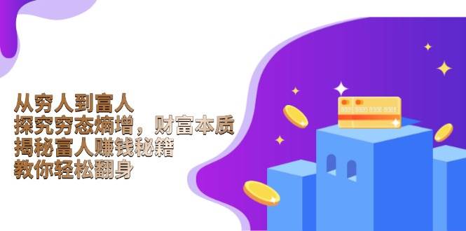 （13953期）从穷人到富人：探究穷态熵增，财富本质，揭秘富人赚钱秘籍，教你轻松翻身-立业有术
