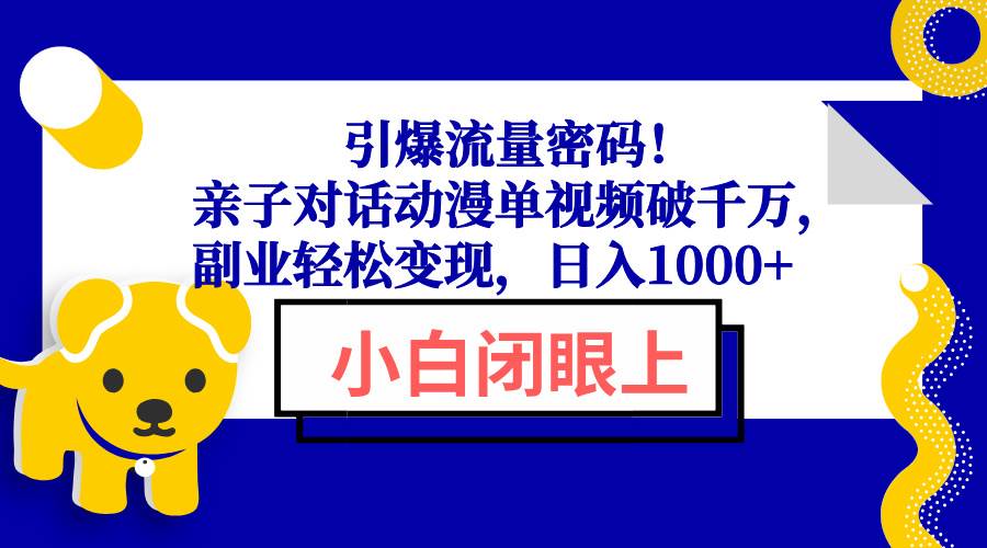 （13956期）引爆流量密码！亲子对话动漫单视频破千万，副业轻松变现，日入1000+-立业有术