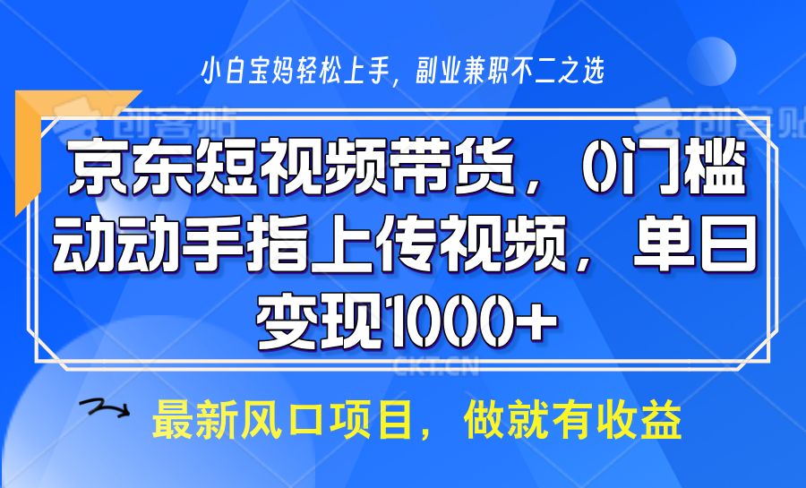 京东短视频带货，操作简单，可矩阵操作，动动手指上传视频，轻松日入1000+-立业有术