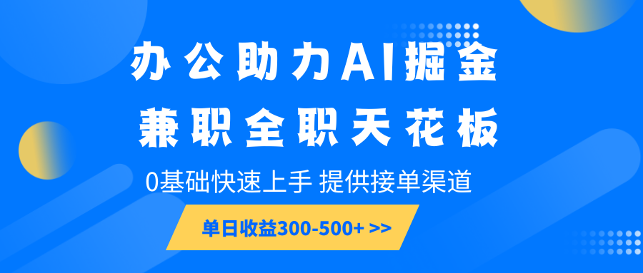 办公助力AI掘金，兼职全职天花板，0基础快速上手，单日收益300-500+-立业有术