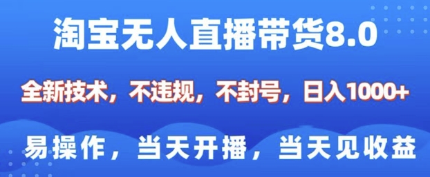 淘宝无人直播带货8.0，全新技术，不违规，不封号，纯小白易操作，当天开播，当天见收益，日入多张-立业有术