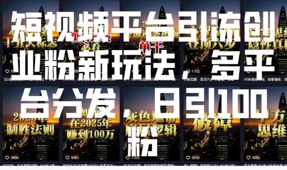 短视频平台引流创业粉新玩法，多平台分发，日引100粉-立业有术