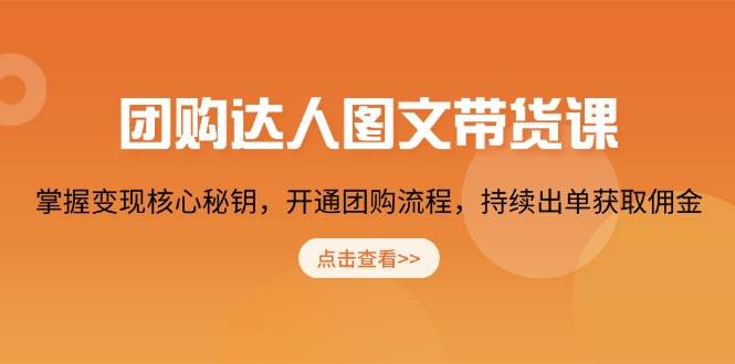 （13959期）团购 达人图文带货课，掌握变现核心秘钥，开通团购流程，持续出单获取佣金-立业有术