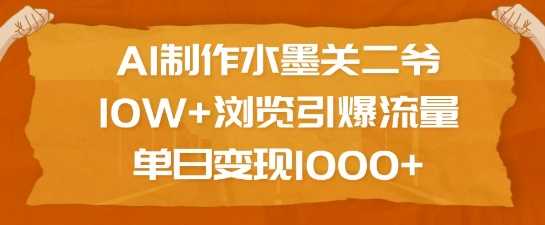 AI制作水墨关二爷，10W+浏览引爆流量，单日变现1k-立业有术