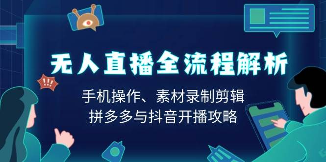 无人直播全流程解析：手机操作、素材录制剪辑、拼多多与抖音开播攻略-立业有术