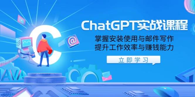 ChatGPT实战课程，掌握安装使用与邮件写作，提升工作效率与赚钱能力-立业有术