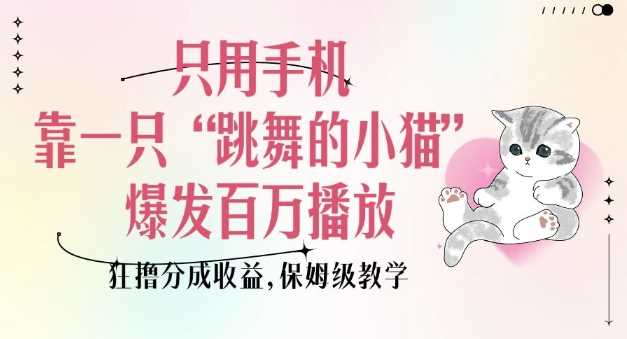 只用手机靠一只“跳舞的小猫”爆发百万播放，狂撸分成收益，保姆级教学-立业有术