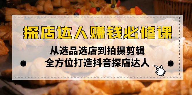 （13971期）探店达人赚钱必修课，从选品选店到拍摄剪辑，全方位打造抖音探店达人-立业有术
