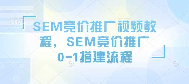 SEM竞价推广视频教程，SEM竞价推广0-1搭建流程-立业有术