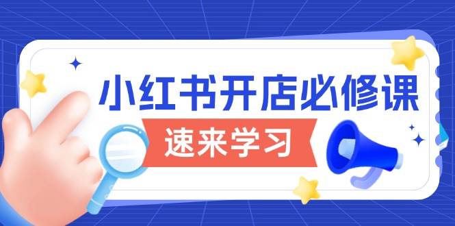 小红书开店必修课，详解开店流程与玩法规则，开启电商变现之旅-立业有术