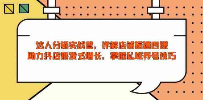 达人分销实战营，店铺搭建四课，助力抖店爆发式增长，掌握私域养号技巧-立业有术