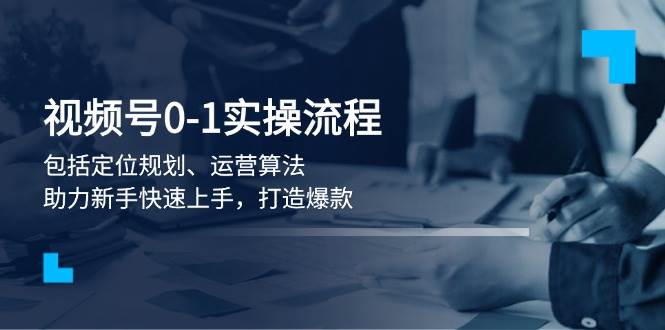 （13984期）视频号0-1实战流程，包括定位规划、运营算法，助力新手快速上手，打造爆款-立业有术