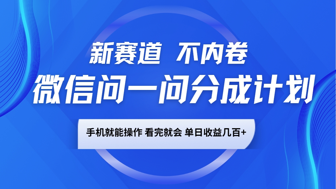 微信问一问分成计划，新赛道不内卷，长期稳定 手机就能操作，单日收益几百+-立业有术