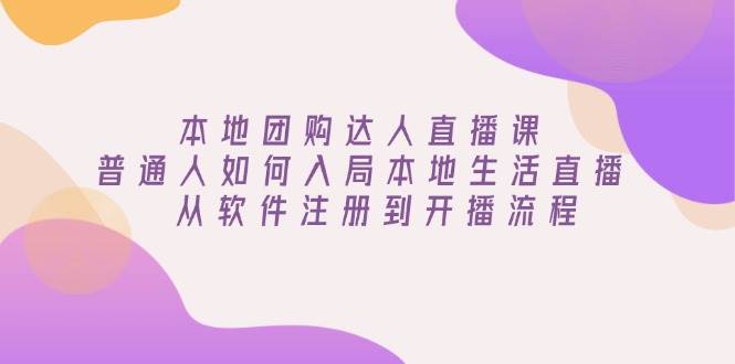 本地团购达人直播课：普通人如何入局本地生活直播, 从软件注册到开播流程-立业有术