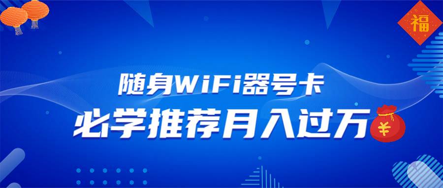（13986期）随身WiFi器推广，月入过万，多种变现渠道来一场翻身之战-立业有术
