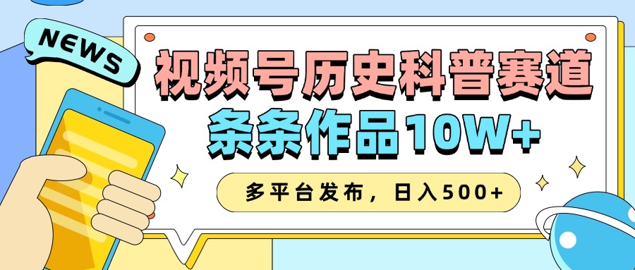 2025视频号历史科普赛道，AI一键生成，条条作品10W+，多平台发布，日入500+-立业有术