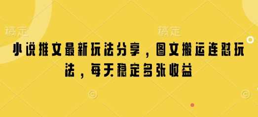 小说推文最新玩法分享，图文搬运连怼玩法，每天稳定多张收益-立业有术