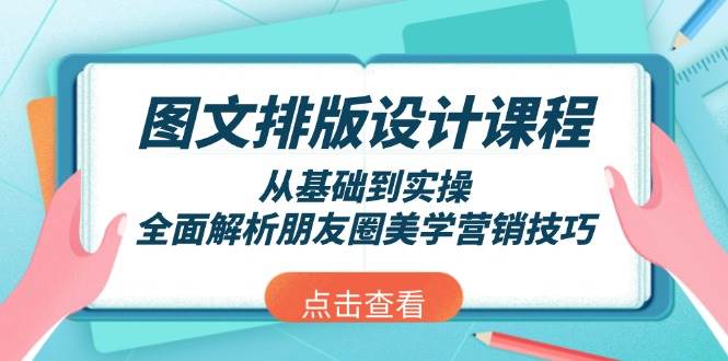 （13990期）图文排版设计课程，从基础到实操，全面解析朋友圈美学营销技巧-立业有术