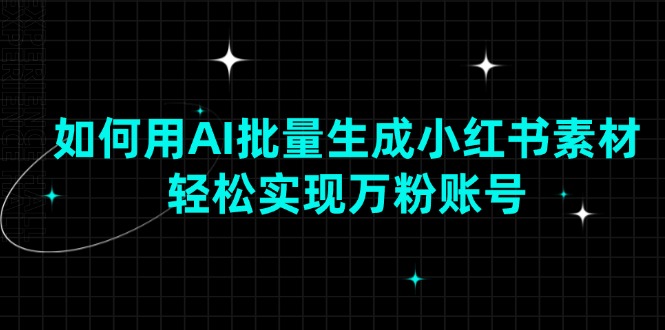 （13992期）如何用AI批量生成小红书素材，轻松实现万粉账号-立业有术
