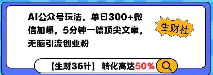 AI公众号玩法，单日300+微信加爆，5分钟一篇顶尖文章无脑引流创业粉-立业有术