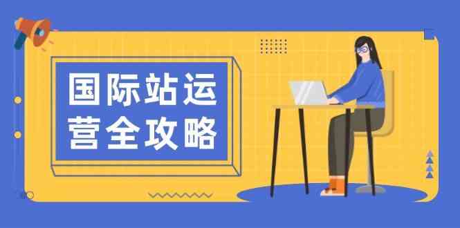 国际站运营全攻略：涵盖日常运营到数据分析，助力打造高效运营思路-立业有术