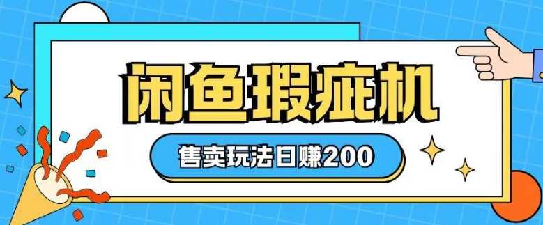 咸鱼瑕疵机售卖玩法0基础也能上手，日入2张-立业有术
