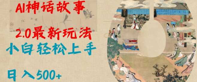 Al神话故事2.0最新玩法，小白轻松上手，日入多张-立业有术