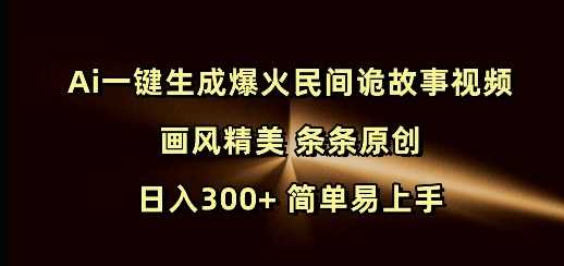 Ai一键生成爆火民间诡故事视频 画风精美 条条原创 日入300+ 简单易上手-立业有术