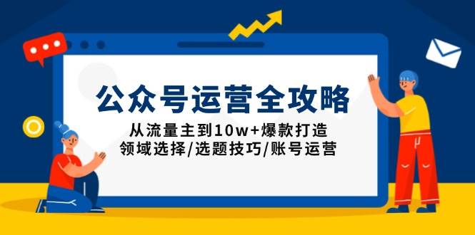 （13996期）公众号运营全攻略：从流量主到10w+爆款打造，领域选择/选题技巧/账号运营-立业有术