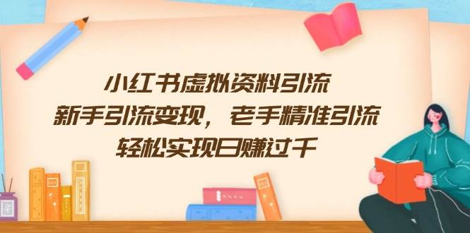 （13995期）小红书虚拟资料引流，新手引流变现，老手精准引流，轻松实现日赚过千-立业有术