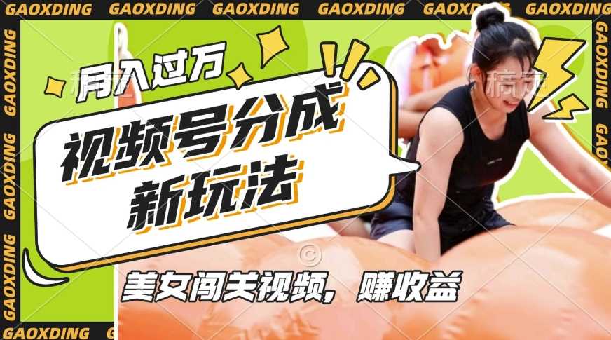 视频号新玩法，利用美女闯关视频挣收益，轻松月入过W，操作简单，适合宝妈，上班族-立业有术