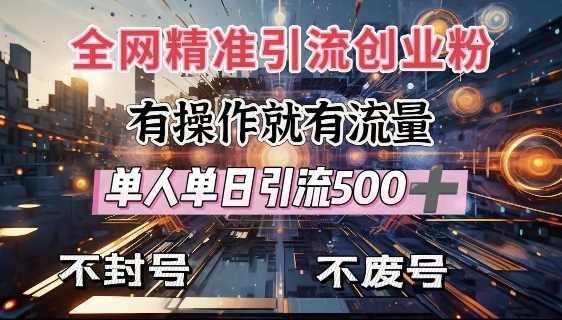 全网独家引流创业粉，有操作就有流量，单人单日引流500+，不封号、不费号-立业有术
