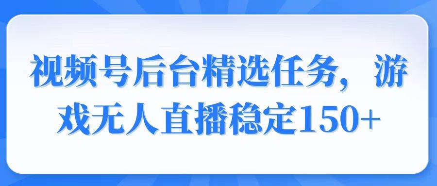 （14004期）视频号精选变现任务，游戏无人直播稳定150+-立业有术