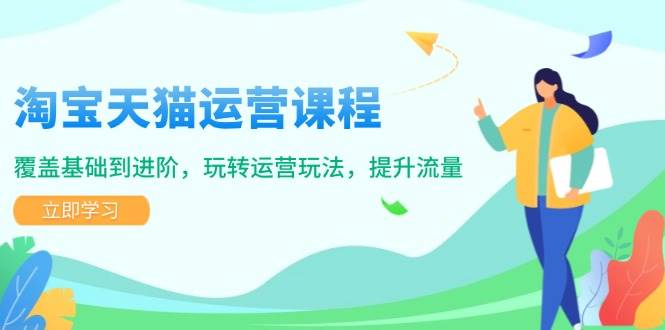 （14002期）淘宝天猫运营课程，覆盖基础到进阶，玩转运营玩法，提升流量-立业有术