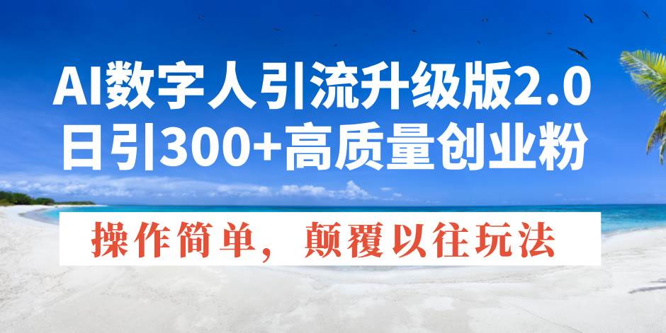 （14012期）AI数字人引流升级版2.0，日引300+高质量创业粉，操作简单，颠覆以往玩法-立业有术